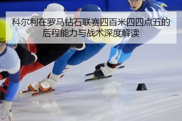 ke-er-li-zai-luo-ma-zuan-shi-lian-sai-si-bai-mi-si-si-dian-wu-de-hou-cheng-neng-li-yu-zhan-shu-shen-du-jie-du-2-221.jpg